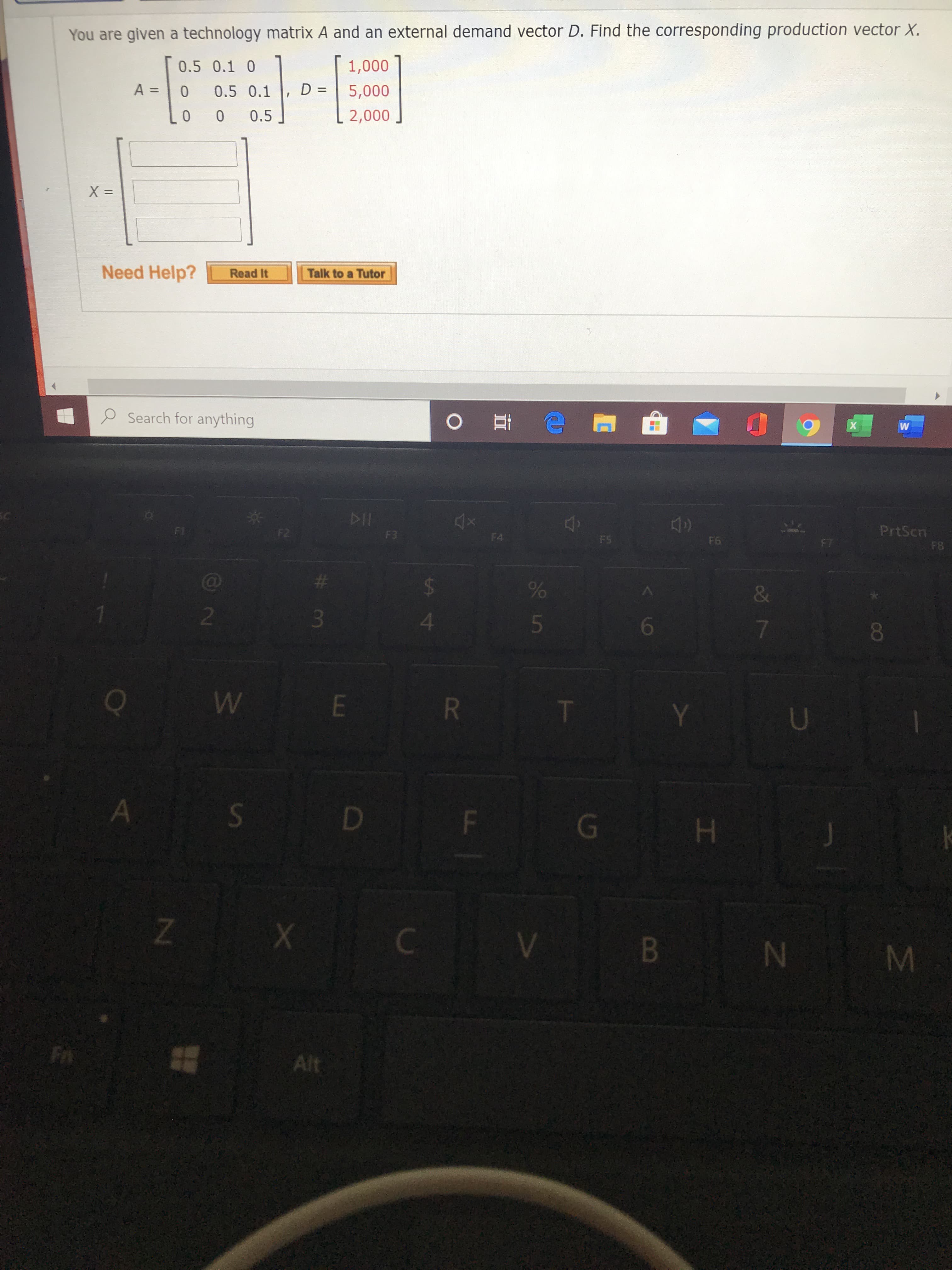 You are given a technology matrix A and an external demand vector D. Find the corresponding production vector X.
0.5 0.1 0
1,000
A =
0.5 0.1
D =
5,000
0.5
[ 2,000
X =
