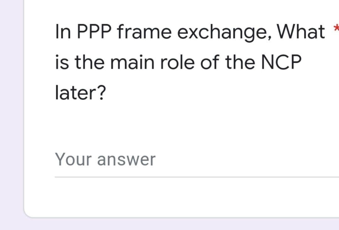 In PPP frame exchange, What
is the main role of the NCP
later?
Your answer