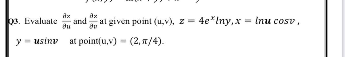 az
and
ди
az
Q3. Evaluate
at given point (u,v), z = 4e*lny, x = Inu cosv ,
dv
y = usinv
at point(u,v) = (2, 1t /4).
