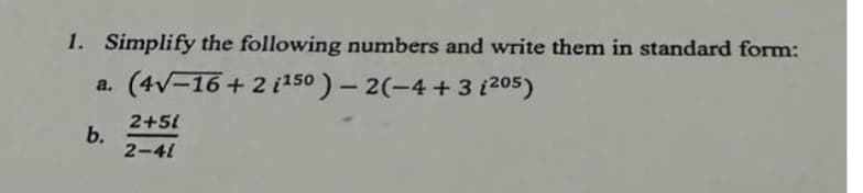 1. Simplify the following numbers and write them in standard form:
(4√-16+2 1150) - 2(-4+3 (205)
a.
b.
2+51
2-41