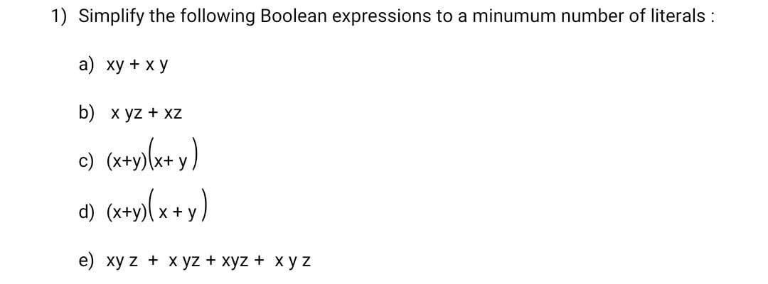 1) Simplify the following Boolean expressions to a minumum number of literals :
a) xy + x y
b) x yz + xZ
e) (x+y)[«+ y)
d)
x + y)
e) xy z + x yz + xyz + x y z
