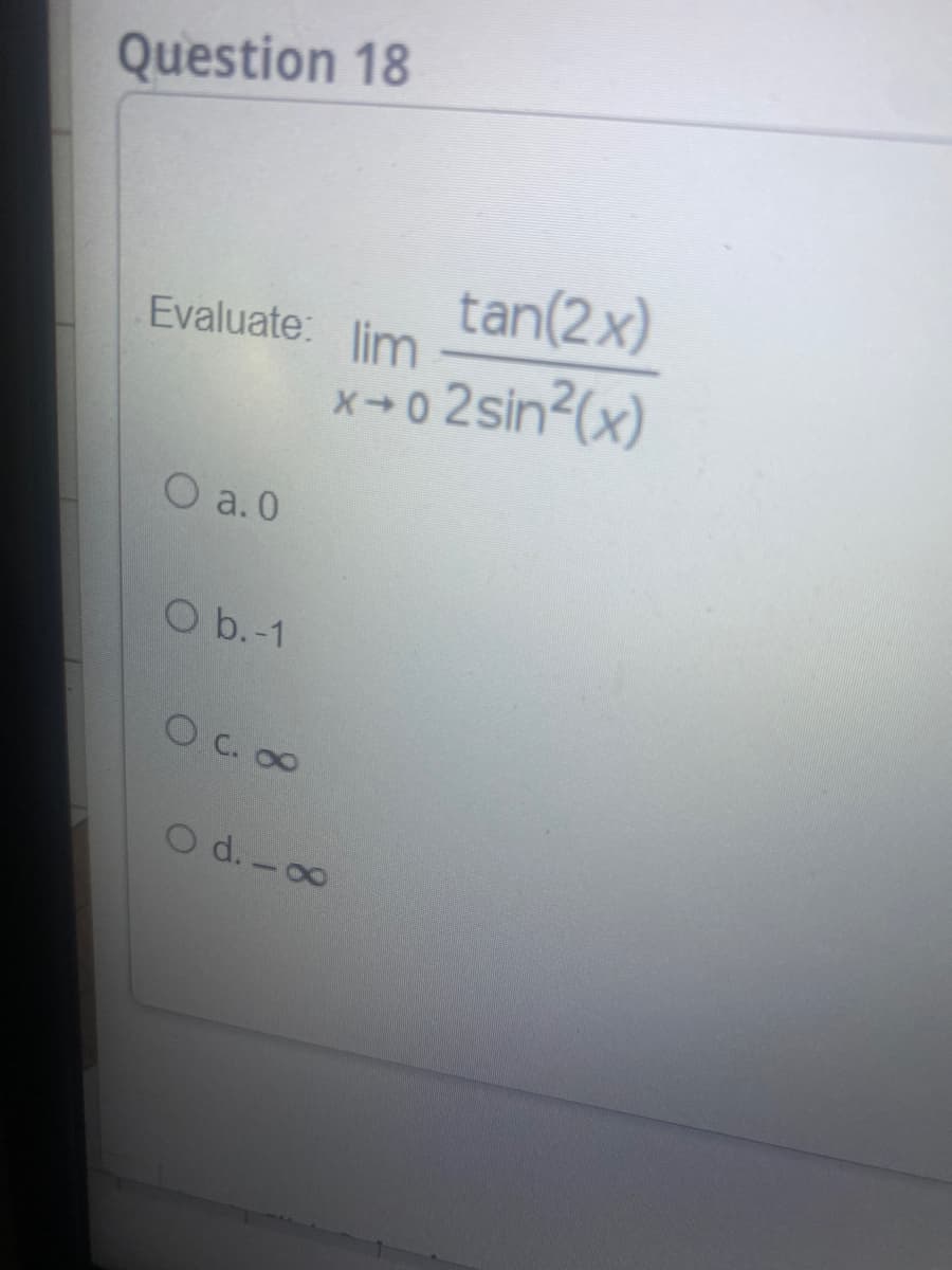 Question 18
tan(2x)
Evaluate: lim
X0 2sin2(x)
O a. 0
O b.-1
O C. 00
O d.-00
