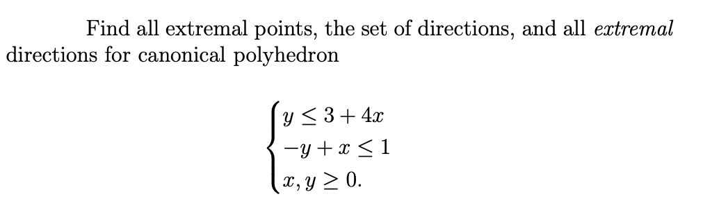 Find all extremal points, the set of directions, and all extremal
directions for canonical polyhedron
y ≤ 3+4x
-y+x≤ 1
x, y ≥ 0.