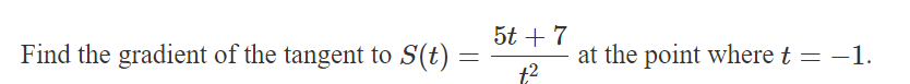 Find the gradient of the tangent to S(t):
=
5t +7
+2
at the point where t = −1.