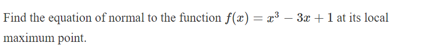 Find the equation of normal to the function f(x) = x³ − 3x + 1 at its local
maximum point.