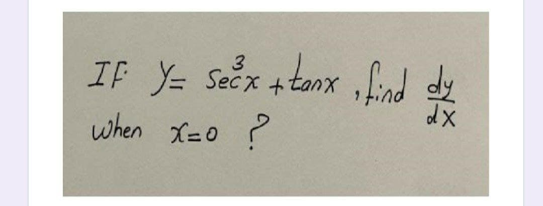 If Y= Secx +tanx Lnd dy
when X=0 ?
3
