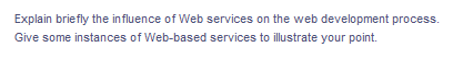 Explain briefly the influence of Web services on the web development process.
Give some instances of Web-based services to illustrate your point.
