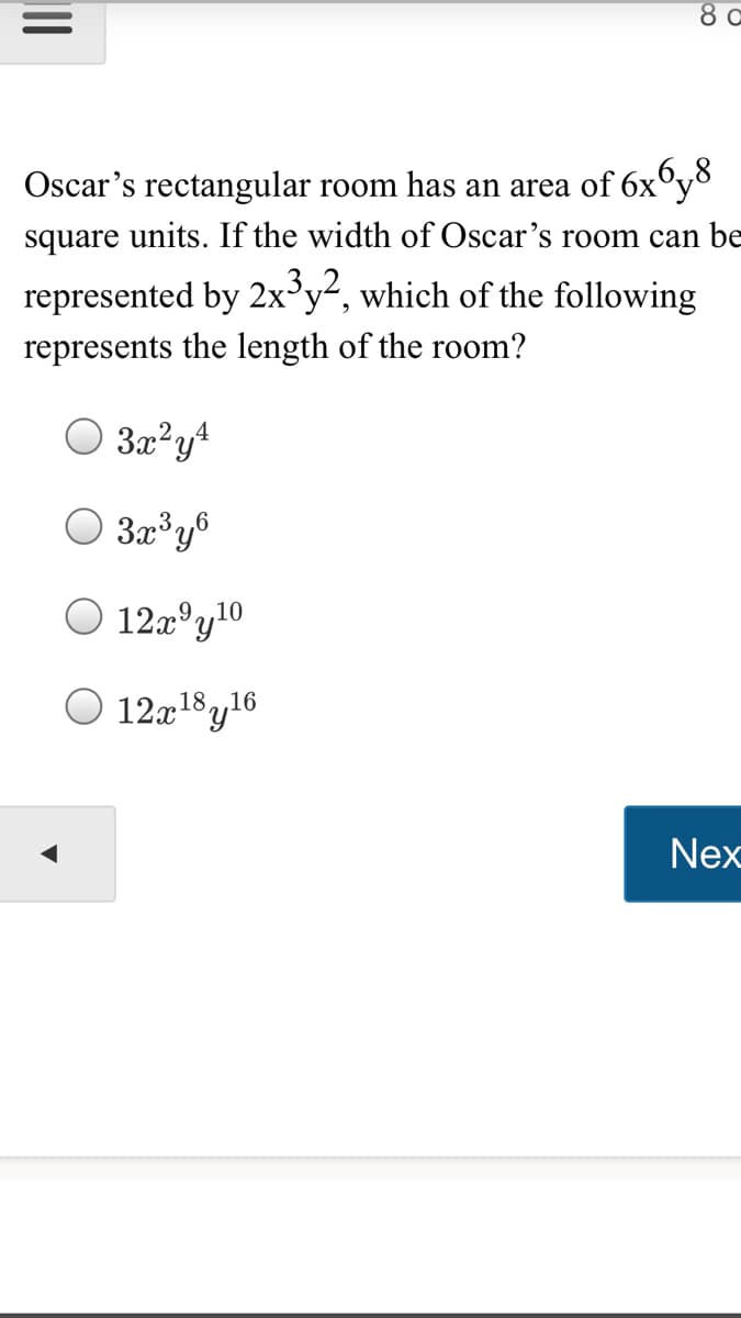 8 c
Oscar's rectangular room has an area of 6x°y°
square units. If the width of Oscar's room can be
represented by 2x°y², which of the following
represents the length of the room?
O 3x?y*
O 3r°y®
O 12xºy10
O 12x18y16
Nex
