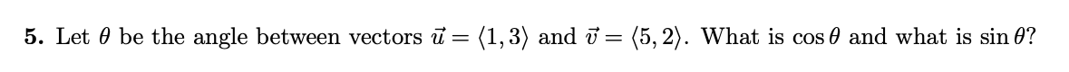 5. Let 0 be the angle between vectors ū = (1,3) and i = (5, 2). What is cos 0 and what is sin 0?
