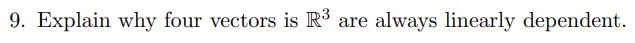 9. Explain why four vectors is R³ are always linearly dependent.
