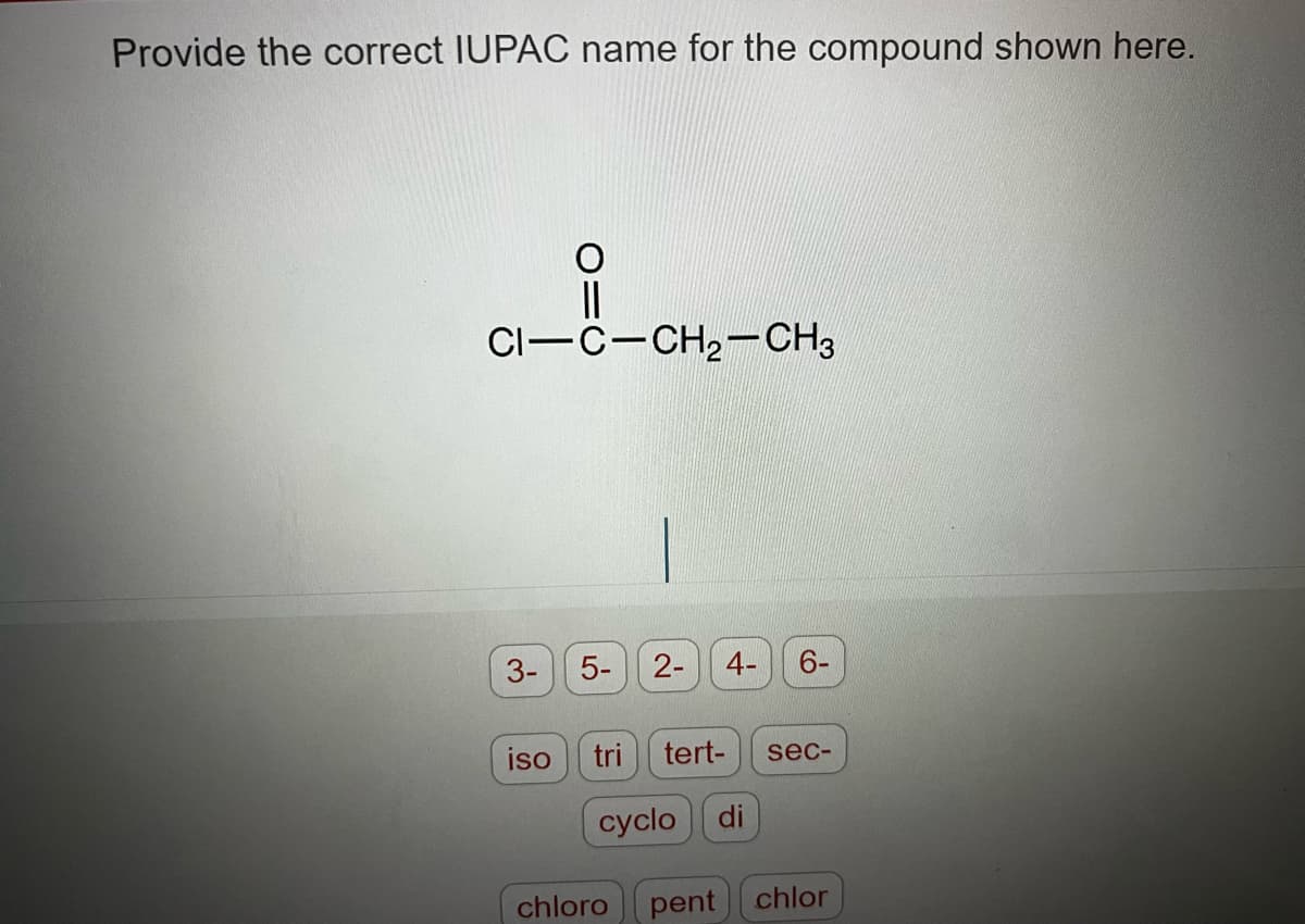 Provide the correct IUPAC name for the compound shown here.
||
CI-C-CH₂-CH3
3-
5-
2-
4-
6-
iso tri tert- sec-
cyclo di
chloro pent chlor