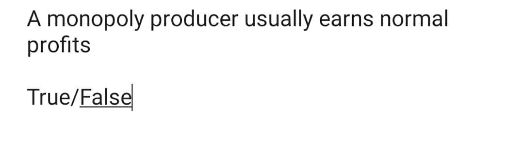A monopoly producer usually earns normal
profits
True/False
