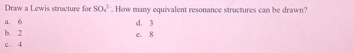 Draw a Lewis structure for SO.. How many equivalent resonance structures can be drawn?
d. 3
e. 8
a. 6
b. 2
c. 4