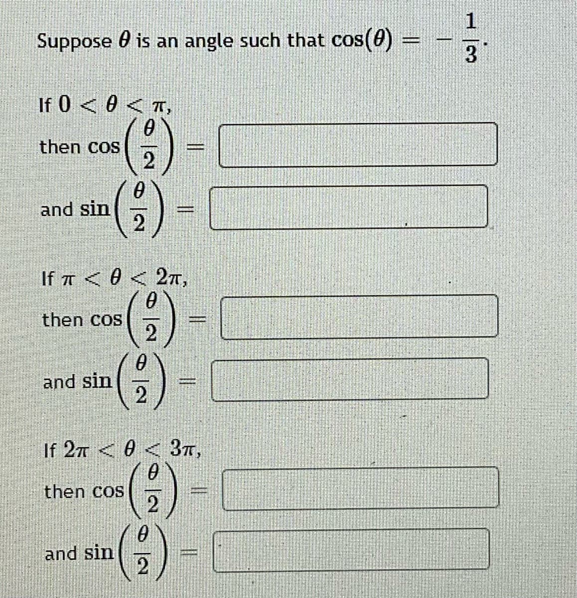 1
Suppose 0 is an angle such that cos(0)
If 0 < 0 < T,
then COS
and sin
2
If π <0<2n,
then cos
2.
%3D
and sin
%3D
If 277 <0< 37,
then Cos
and sin
2
