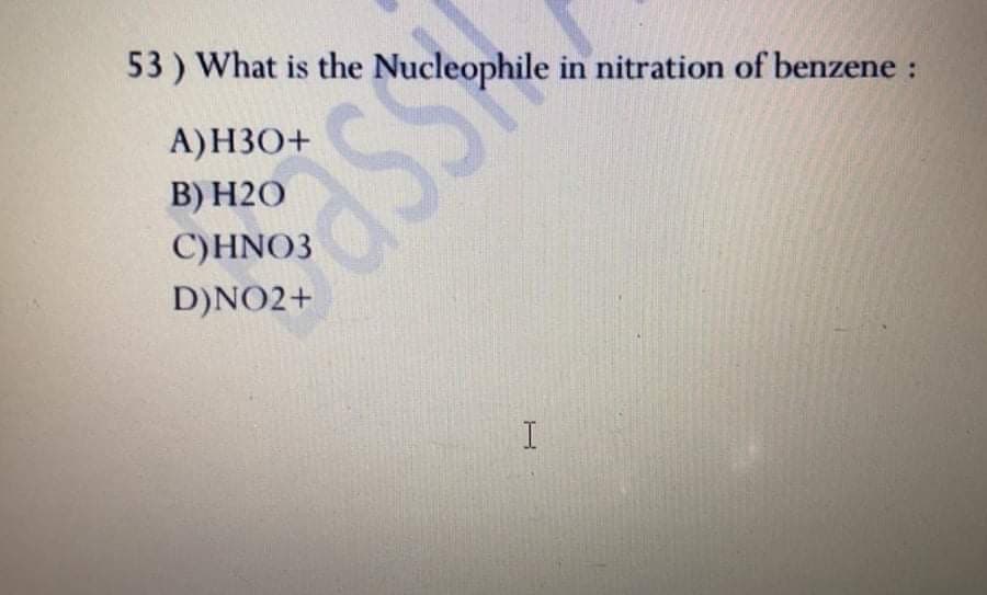 53 ) What is the Nucleophile in nitration of benzene :
А)НЗО+
В) Н2О
C)HNO3
D)NO2+
SSe
