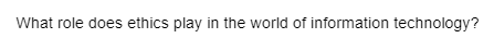 What role does ethics play in the world of information technology?