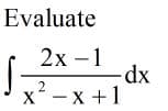 Evaluate
2х -1
-dx
x -x +1
2
X
