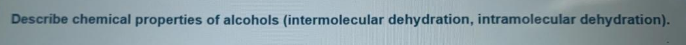 Describe chemical properties of alcohols (intermolecular dehydration, intramolecular dehydration).
