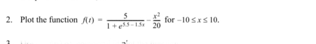 5
2. Plot the function f(t)
for -10 <x 10.
20
%3D
1+e5.5 – 1.5x
