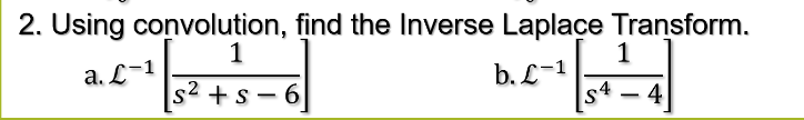 2. Using convolution, find the Inverse Laplace Transform.
1
a. L-1
s² + s-6
b. L-1
S4
1
4