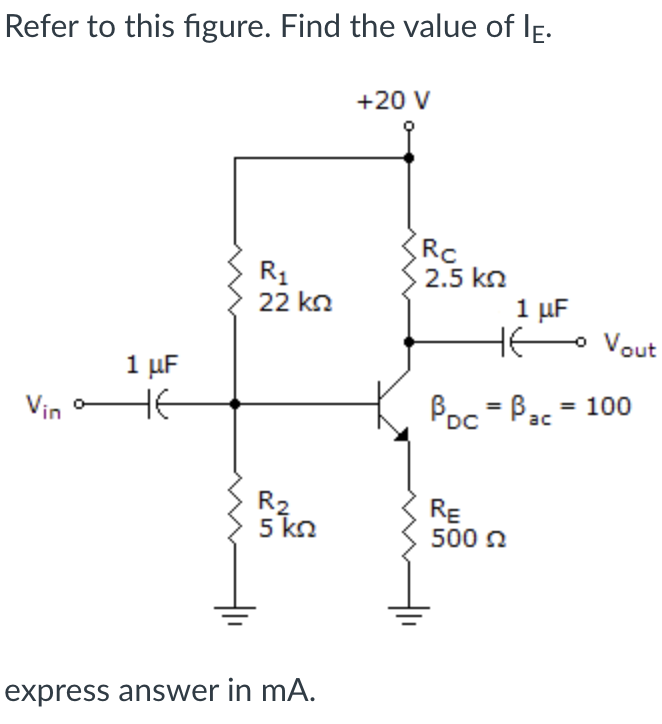 Refer to this figure. Find the value of lE.
Vino
1 μF
не
R₁
22 ΚΩ
R₂
5 ΚΩ
express answer in mA.
+20 V
Rc
2.5 ΚΩ
1 μF
HE -o Vout
BDC = Bac = 100
RE
500 Ω