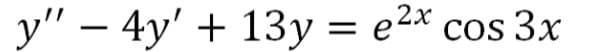 y" – 4y' + 13y = e2* cos 3x
