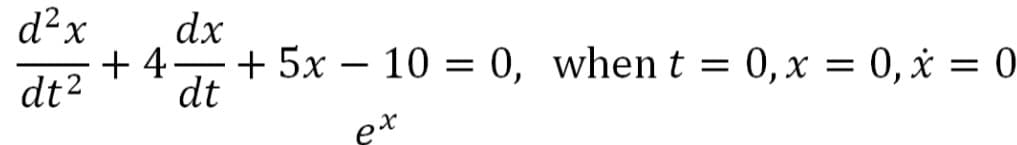 d²x
dx
+ 4
+ 5x – 10 = 0, when t = 0, x = 0, x = 0
dt2
dt
