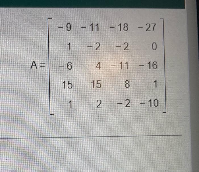 A =
-9
1
-6
15
1
-11 -18
- 18 - 27
-2 -2
0
-4 -11 - 16
15
8 1
-2 -2 -10