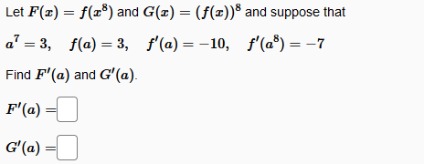 Let F(2) = f(x*) and G(x) = (f(x)) and suppose that
a' = 3, f(a) = 3, f'(@) = -10, f'(a®) = -7
Find F'(a) and G'(a).
F'(a) =
G'(a) =
