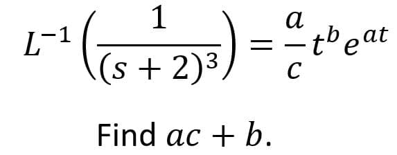 L-1
1
(s + 2)³,
Find ac + b.
=
α
~tbeat
C