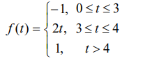 -1, 0≤t≤3
f(t)=2t, 3≤t≤4
1,
t> 4