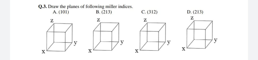 Q.3. Draw the planes of following miller indices.
A. (101)
В. (213)
C. (312)
D. (213)
X
X
