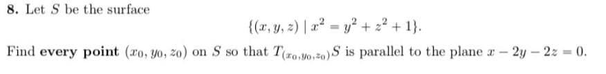 8. Let S be the surface
{(r, y, 2) | 2? = y? + z² + 1}.
%3D
Find every point (ro, y0, zo) on S so that To, Mo žo)S is parallel to the plane r – 2y - 2z 0.
