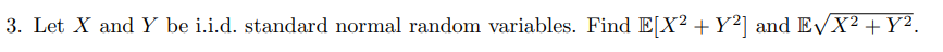 3. Let X and Y be i.i.d. standard normal random variables. Find E[X² +Y°] and E/X² + Y².
