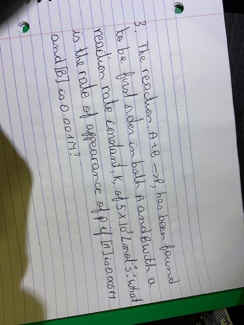 3. The readion, AtB ->P, has been found
to be frst ader
readtion rate comotant, k, of 5x l0 Lmet's:whet
is the rate of afpearance of pf laJiso.0osm
inboth A andBwith a
and Bis o.001M!
