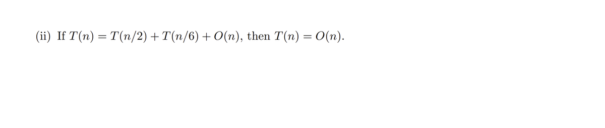 (ii) If T(n) = T(n/2) + T(n/6) + O(n), then T(n) = 0(n).
