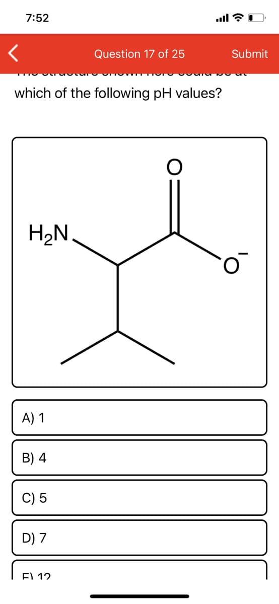 7:52
Question 17 of 25
Submit
which of the following pH values?
H2N
A) 1
B) 4
C) 5
D) 7
EL 12
