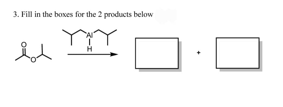 3. Fill in the boxes for the 2 products below
`Al
H
+
