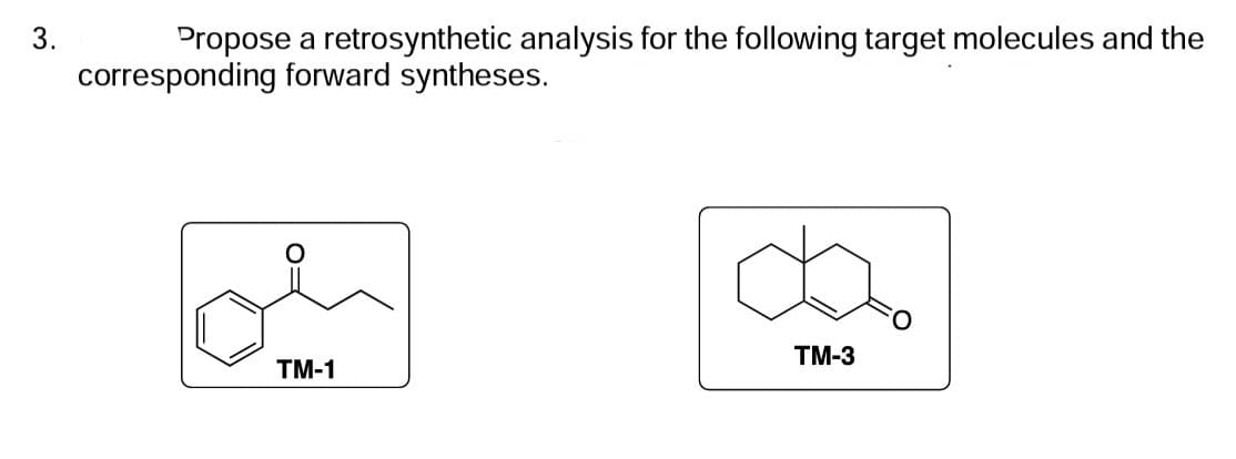 3.
Propose a retrosynthetic analysis for the following target molecules and the
corresponding forward syntheses.
TM-1
TM-3