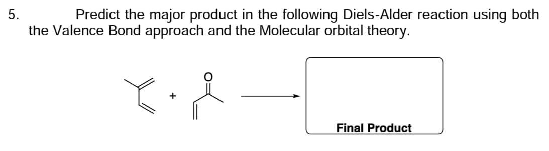 5.
Predict the major product in the following Diels-Alder reaction using both
the Valence Bond approach and the Molecular orbital theory.
۲۰
Final Product