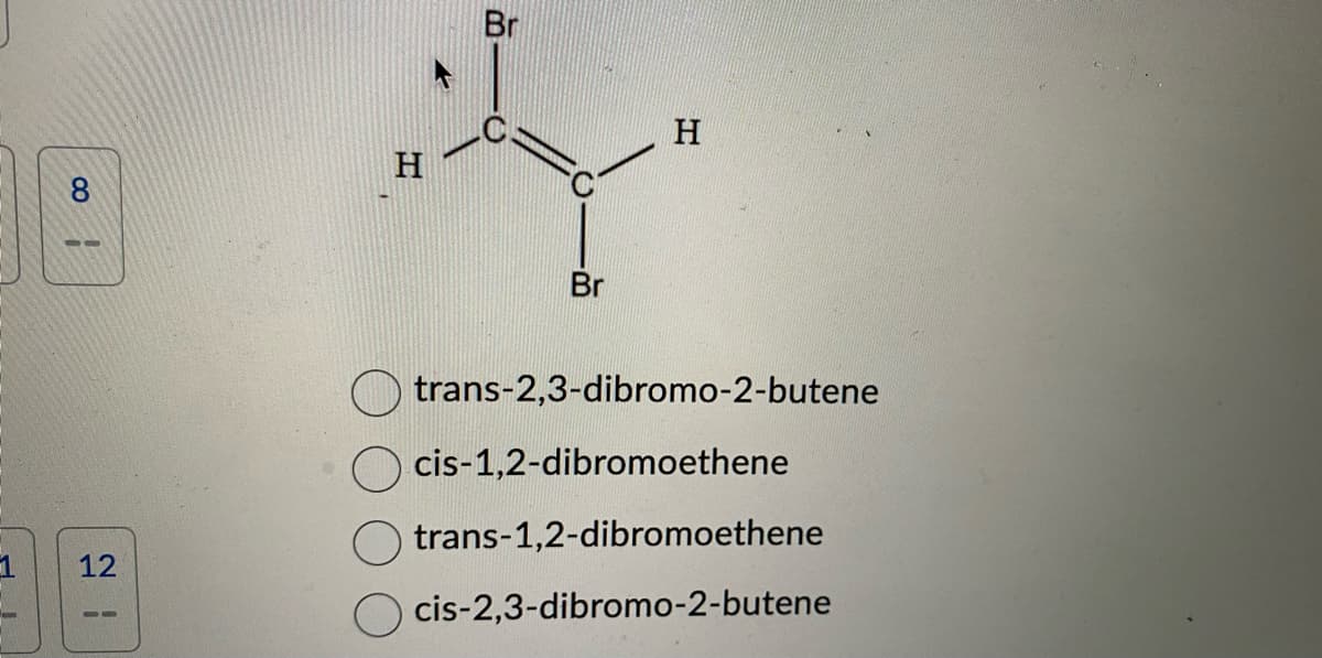 1
w
8
12
H
Br
O
Br
H
trans-2,3-dibromo-2-butene
cis-1,2-dibromoethene
trans-1,2-dibromoethene
cis-2,3-dibromo-2-butene