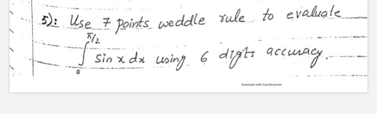 5): Use 7 points weddle rule to evaluale
Sin x dx using 6 digt accuay.
Scaned with Camicane
