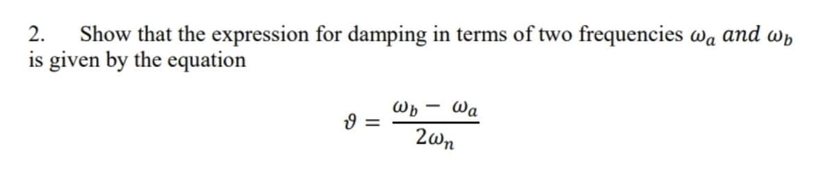 Show that the expression for damping in terms of two frequencies wa and wp
is given by the equation
2.
Wa
2wn
