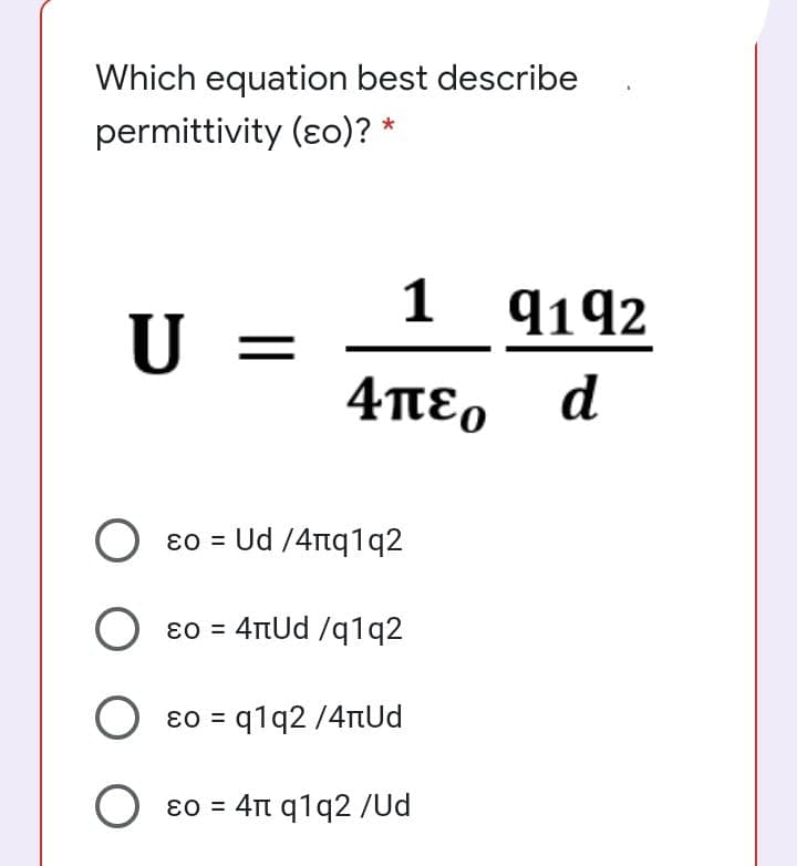 Which equation best describe
permittivity (ɛo)? *
1 9192
U =
4πεο d
ɛ0 = Ud /4Ttq1q2
ɛ0 = 4TtUd /q1q2
ɛ0 = q1q2 /4Tud
ɛ0 = 4Tt q1q2 /Ud
||
