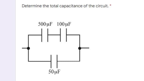 Determine the total capacitance of the circuit. *
500 µF 100µF
50 µF
