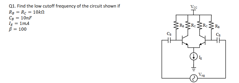 Q1. Find the low cutoff frequency of the circuit shown if
RB Rc
10kn
CB = 10nF
IE = 1mA
ß = 100
CB
Vcc
RB Rc Rc RB
R₂
CB
IE
sig