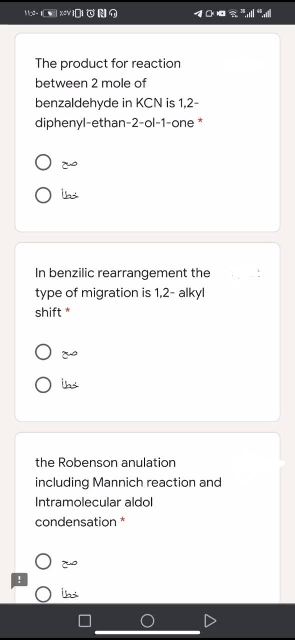 !
11:0-1 %OVN
The product for reaction
between 2 mole of
benzaldehyde in KCN is 1,2-
diphenyl-ethan-2-ol-1-one *
In benzilic rearrangement the
type of migration is 1,2- alkyl
shift *
the Robenson anulation
including Mannich reaction and
Intramolecular aldol
condensation *
خطأ
صح
خطأ
خطأ
- 2 || ||
O