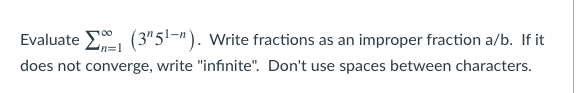 Evaluate E, (3"5!¬"). Write fractions as an improper fraction a/b. If it
In=D1
does not converge, write "infinite". Don't use spaces between characters.
