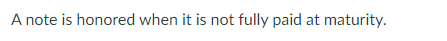 A note is honored when it is not fully paid at maturity.