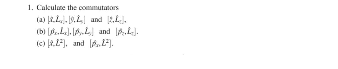 1. Calculate the commutators
(a) [f, L]. [§, L„] and [2,L],
(b) [Px,L], [Þy.L,]
(c) [£,L²], and [px,L²].
and [pz,L].
